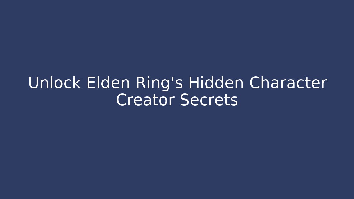 Unlock Elden Ring’s Hidden Character Creator Secrets