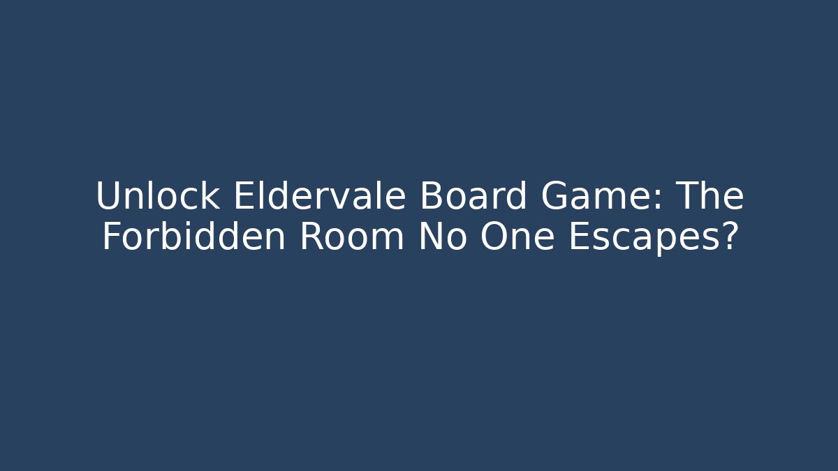 Unlock Eldervale Board Game: The Forbidden Room No One Escapes?