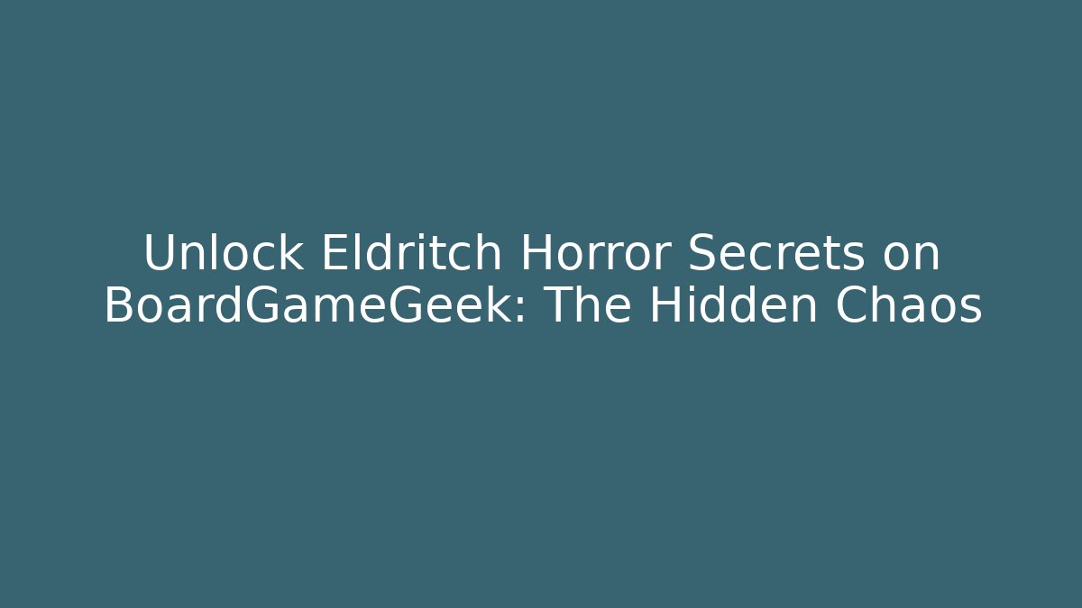 Unlock Eldritch Horror Secrets on BoardGameGeek: The Hidden Chaos
