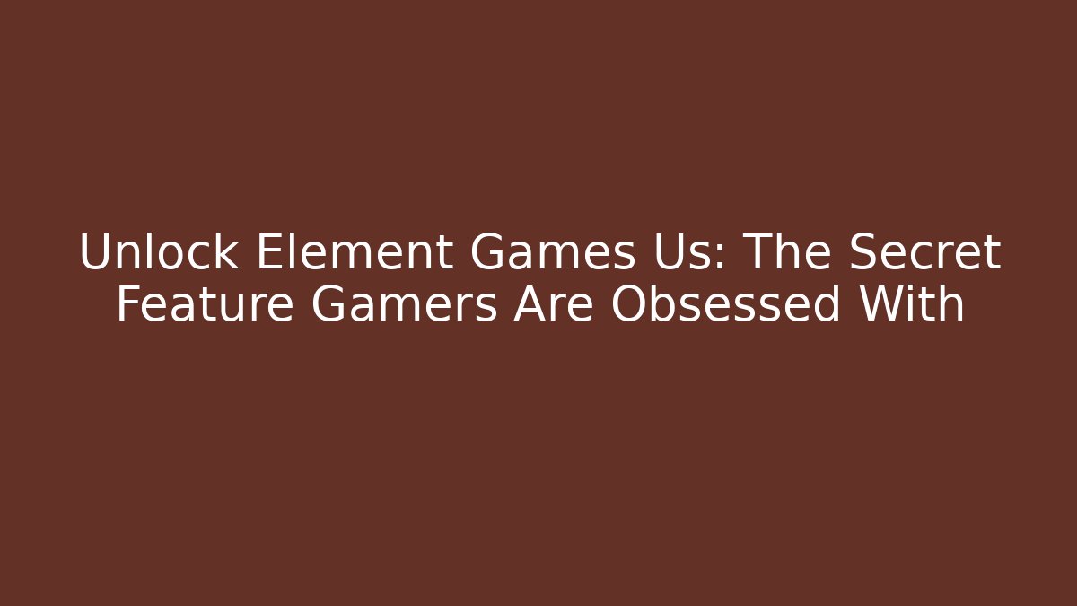 Unlock Element Games Us: The Secret Feature Gamers Are Obsessed With