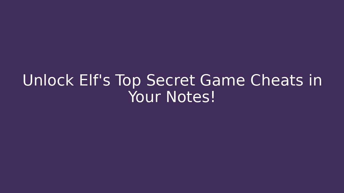 Unlock Elf’s Top Secret Game Cheats in Your Notes! - Create More Assets