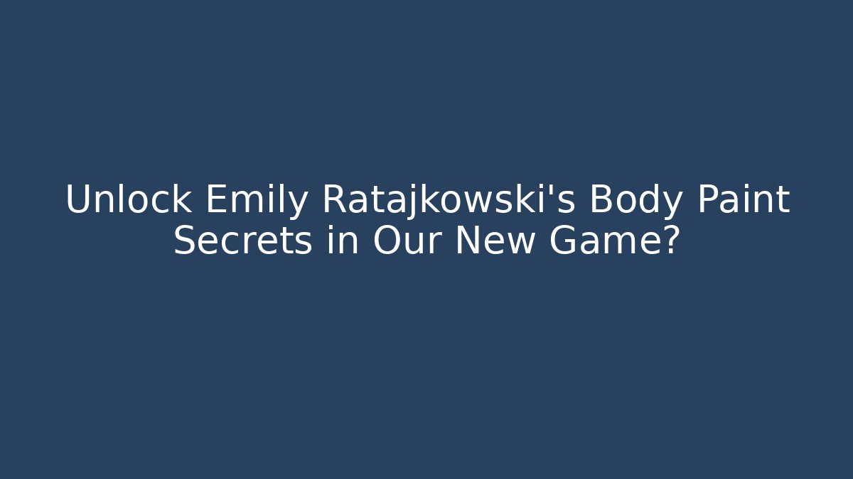 Unlock Emily Ratajkowski's Body Paint Secrets in Our New Game?