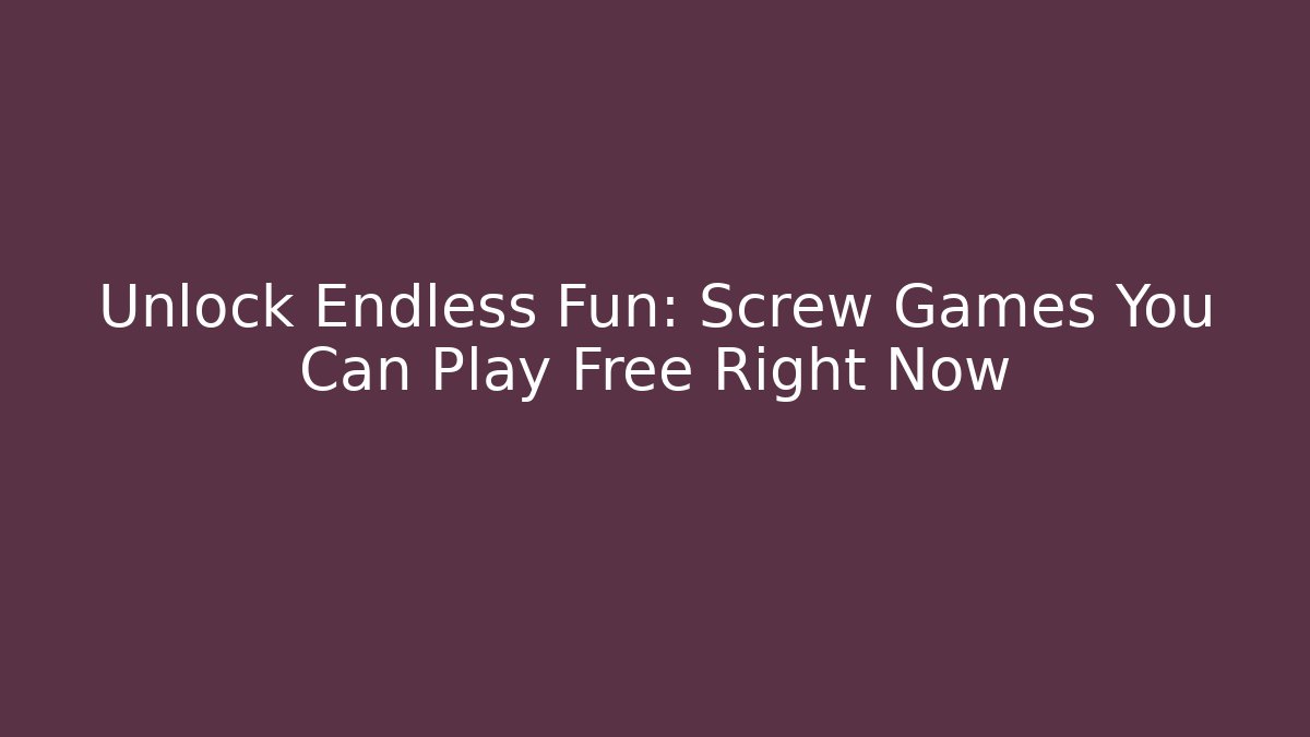 Unlock Endless Fun: Screw Games You Can Play Free Right Now