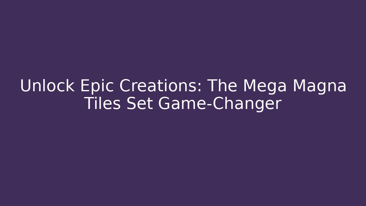 Unlock Epic Creations: The Mega Magna Tiles Set Game-Changer