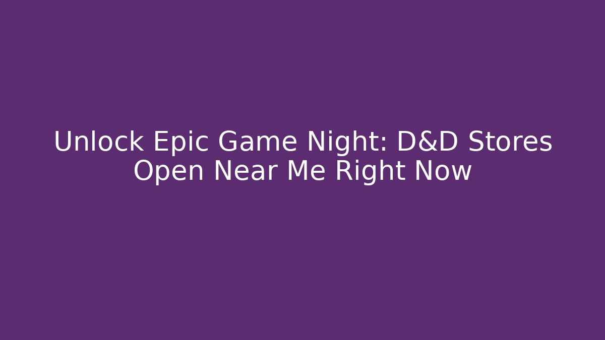 Unlock Epic Game Night: D&D Stores Open Near Me Right Now