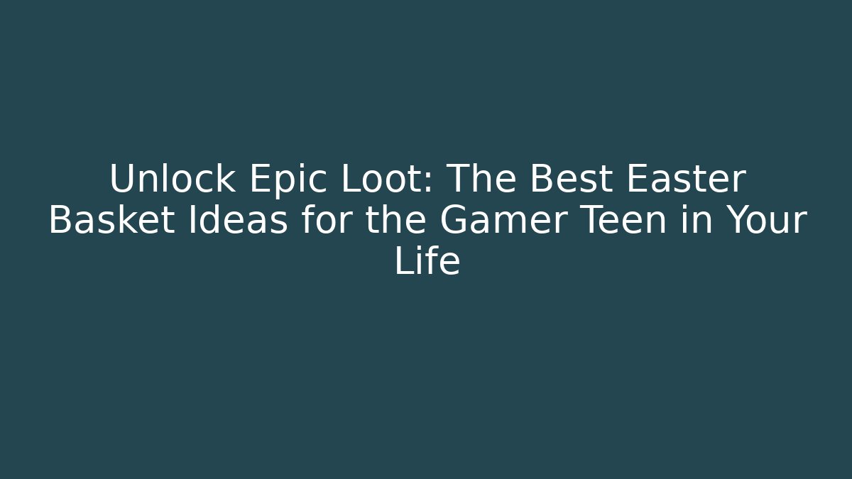 Unlock Epic Loot: The Best Easter Basket Ideas for the Gamer Teen in Your Life