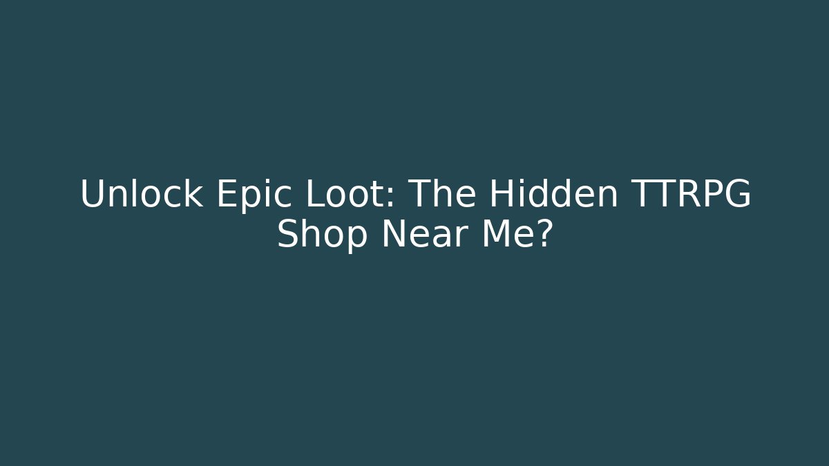 Unlock Epic Loot: The Hidden TTRPG Shop Near Me?