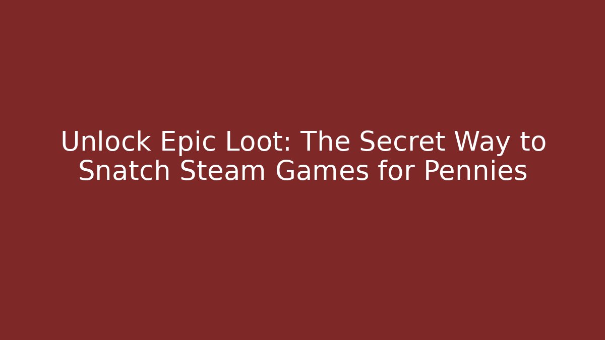 Unlock Epic Loot: The Secret Way to Snatch Steam Games for Pennies