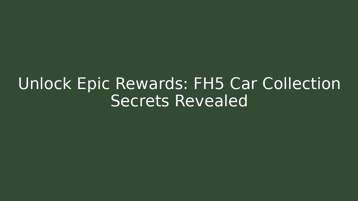 Unlock Epic Rewards: FH5 Car Collection Secrets Revealed