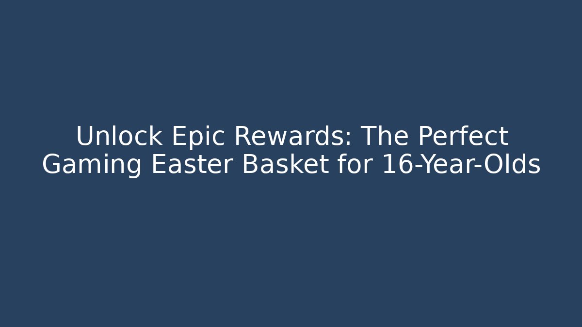 Unlock Epic Rewards: The Perfect Gaming Easter Basket for 16-Year-Olds