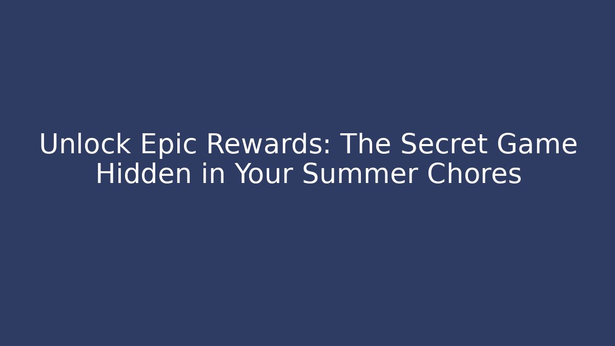 Unlock Epic Rewards: The Secret Game Hidden in Your Summer Chores
