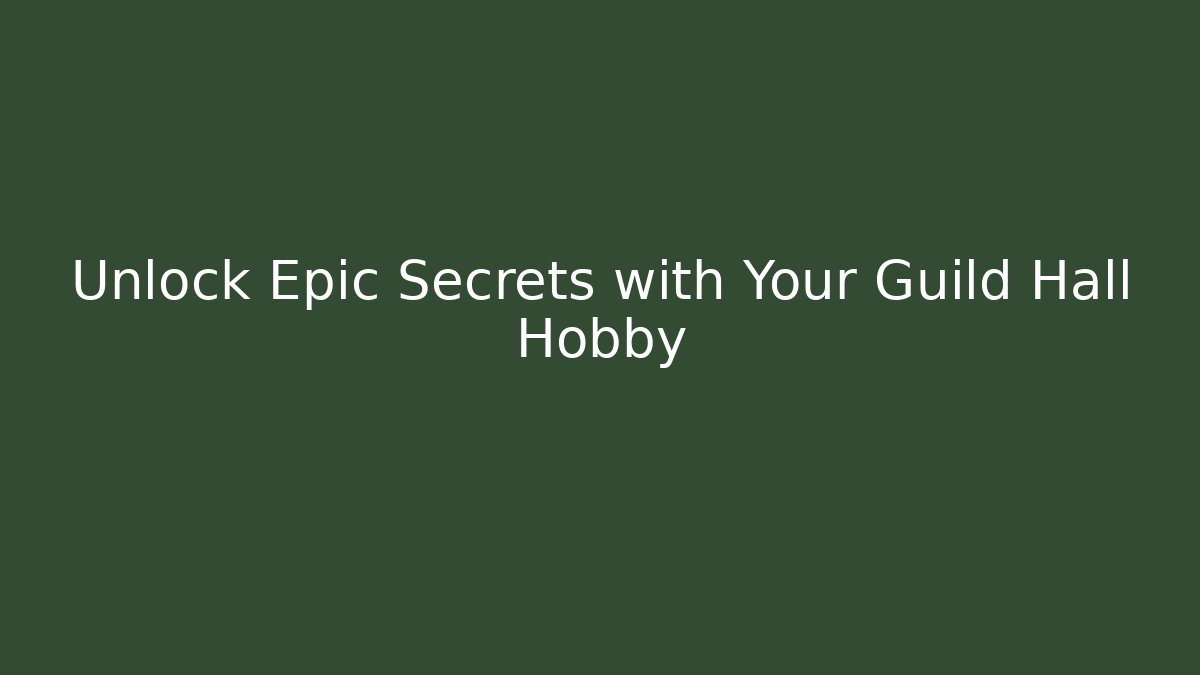 Unlock Epic Secrets with Your Guild Hall Hobby