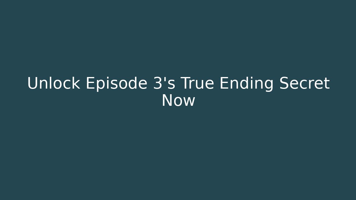 Unlock Episode 3's True Ending Secret Now