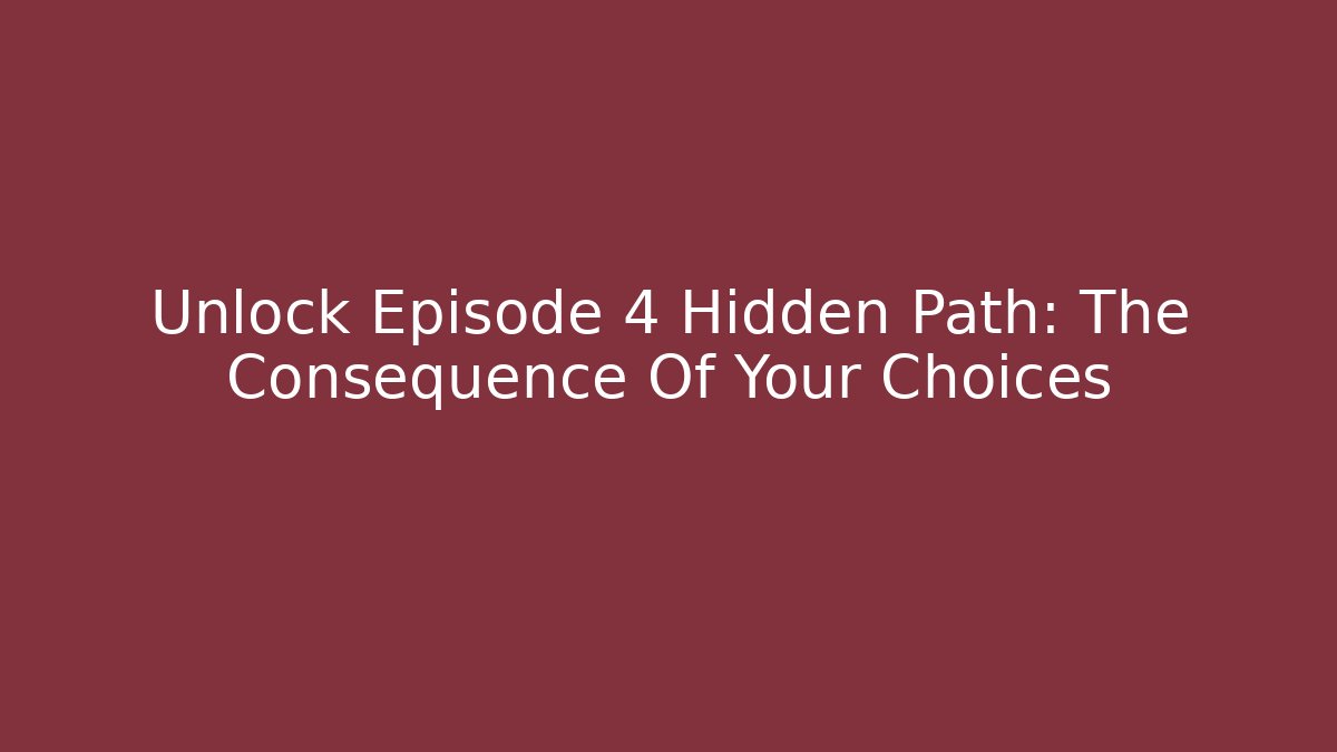 Unlock Episode 4 Hidden Path: The Consequence Of Your Choices
