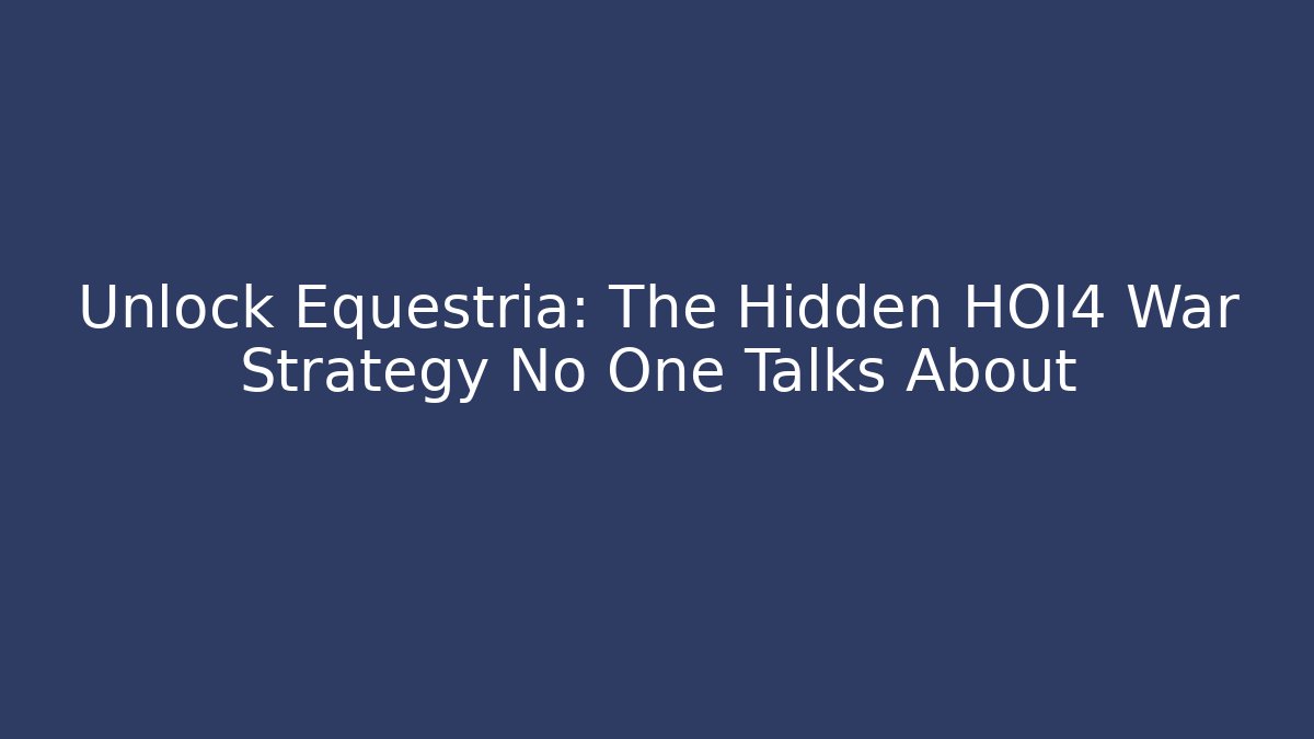 Unlock Equestria: The Hidden HOI4 War Strategy No One Talks About