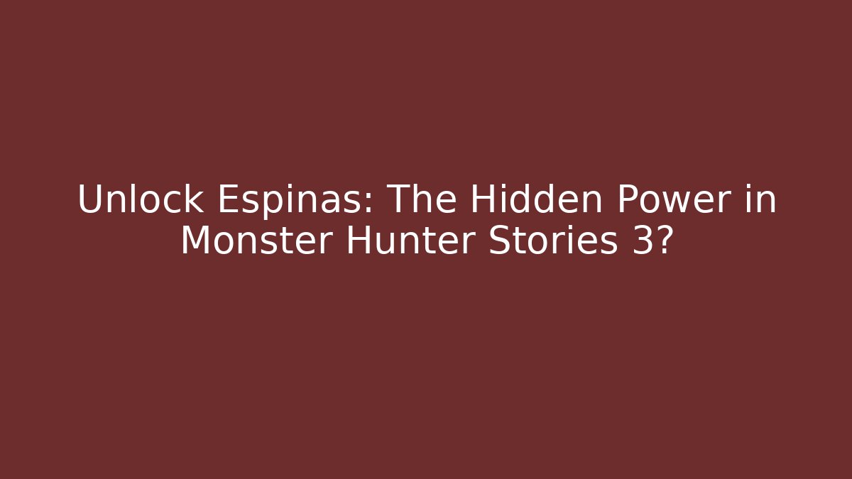 Unlock Espinas: The Hidden Power in Monster Hunter Stories 3?