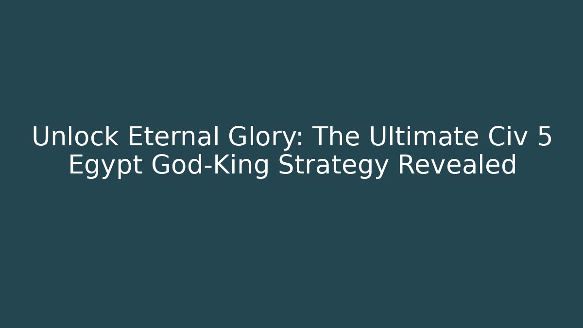 Unlock Eternal Glory: The Ultimate Civ 5 Egypt God-King Strategy Revealed