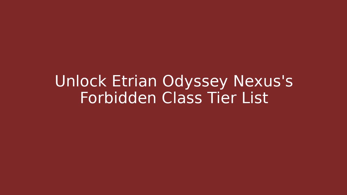 Unlock Etrian Odyssey Nexus's Forbidden Class Tier List