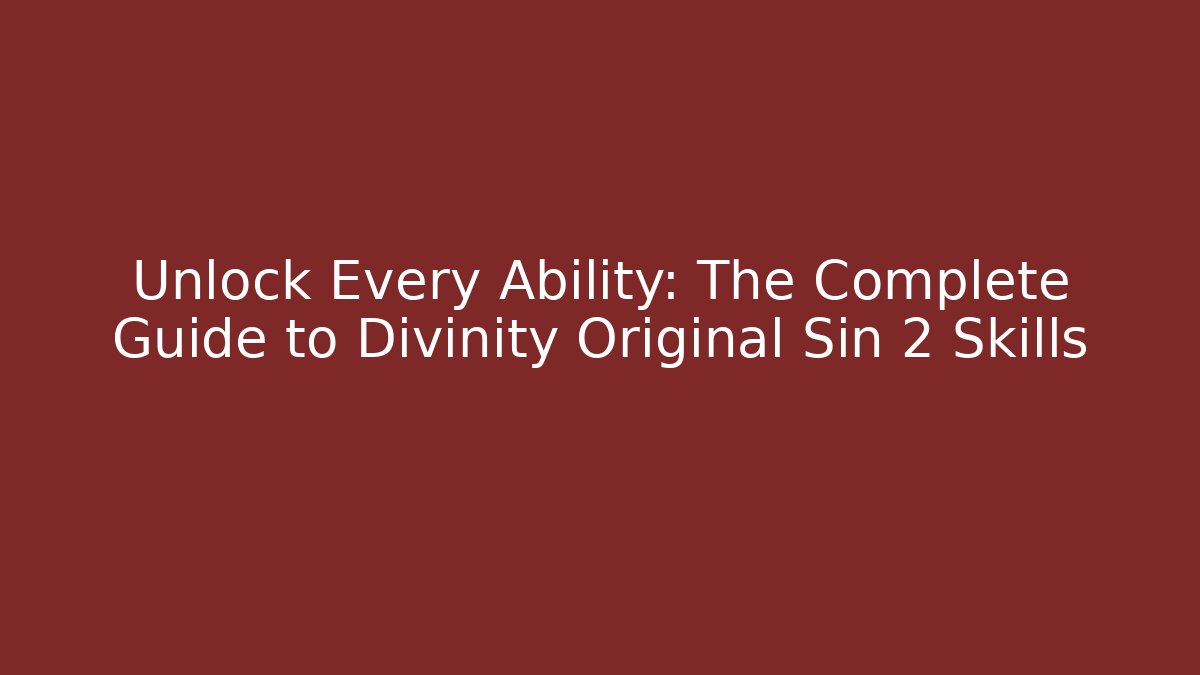 Unlock Every Ability: The Complete Guide to Divinity Original Sin 2 Skills