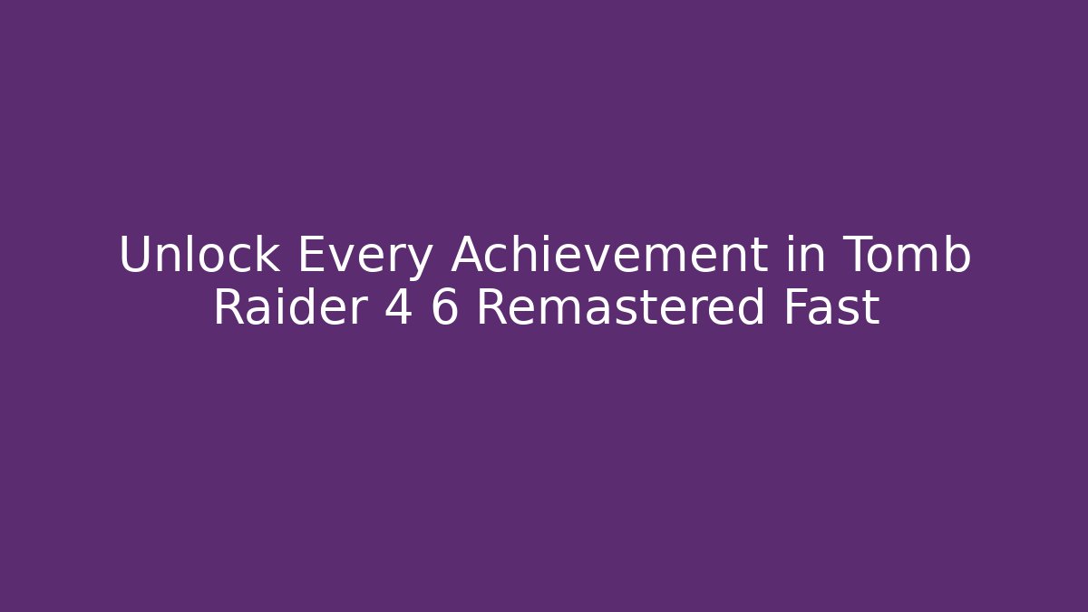 Unlock Every Achievement in Tomb Raider 4 6 Remastered Fast