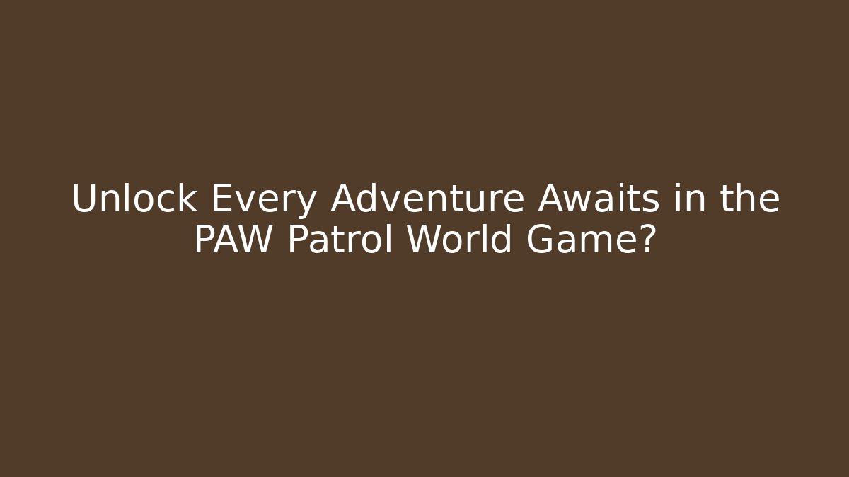 Unlock Every Adventure Awaits in the PAW Patrol World Game?