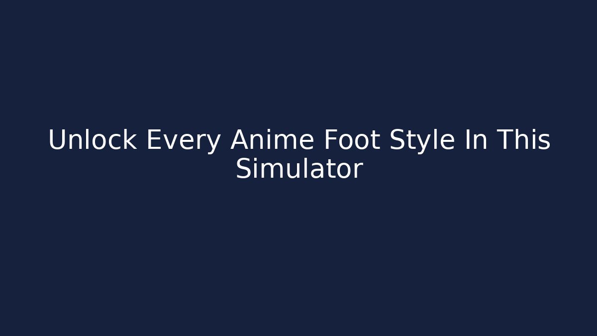 Unlock Every Anime Foot Style In This Simulator - Create More Assets