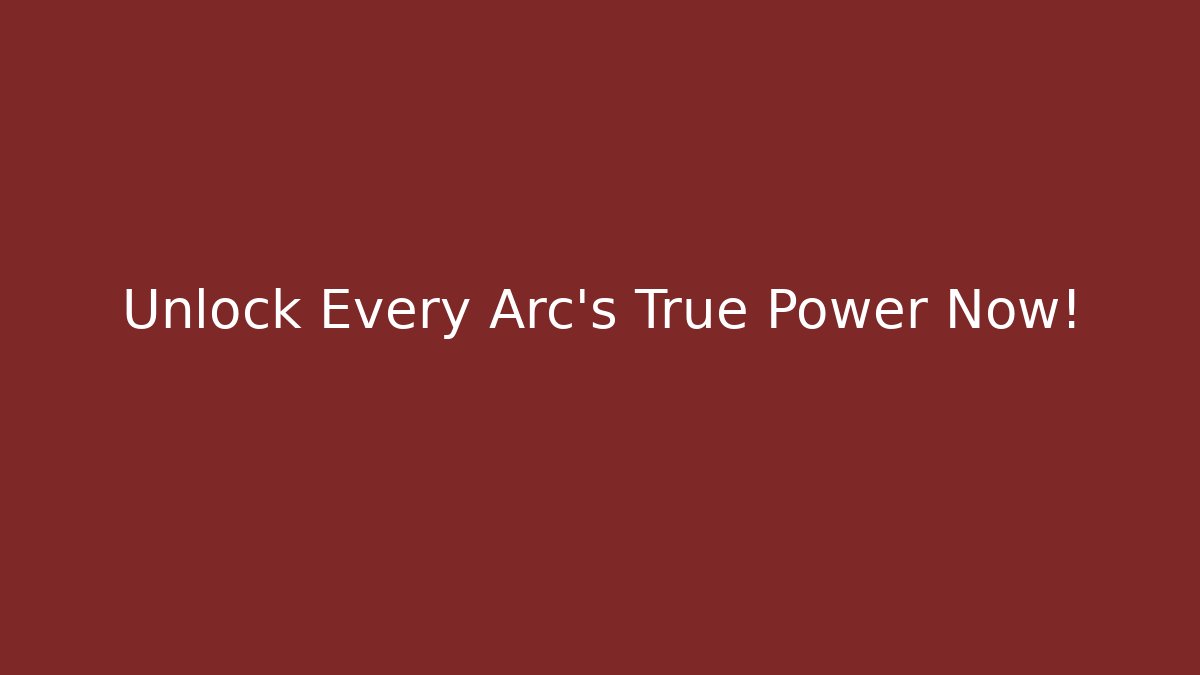 Unlock Every Arc's True Power Now!