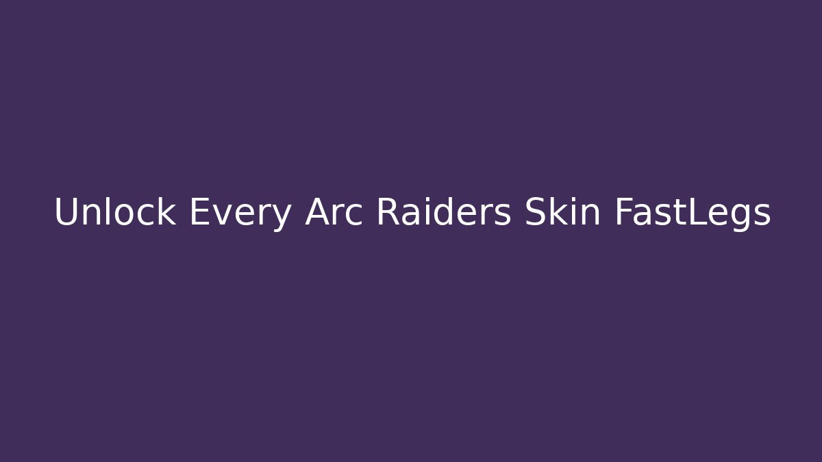 Unlock Every Arc Raiders Skin FastLegs