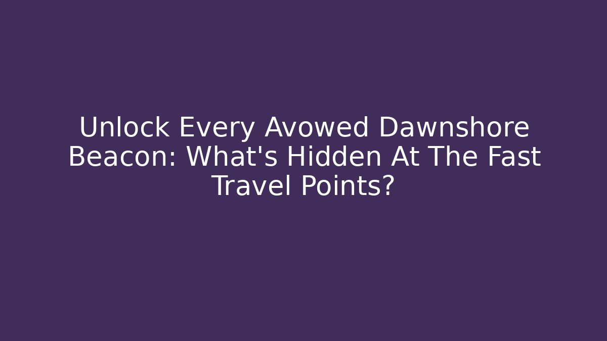 Unlock Every Avowed Dawnshore Beacon: What’s Hidden At The Fast Travel Points?