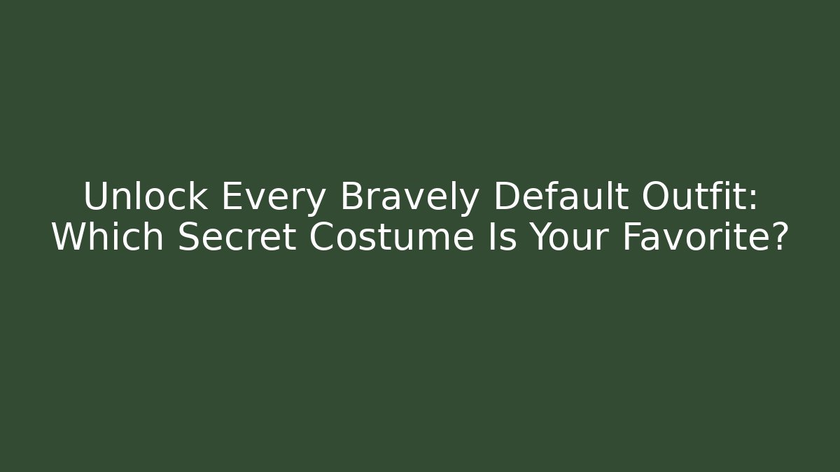 Unlock Every Bravely Default Outfit: Which Secret Costume Is Your Favorite?
