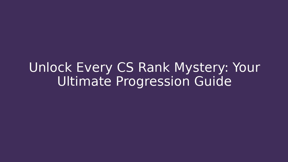 Unlock Every CS Rank Mystery: Your Ultimate Progression Guide