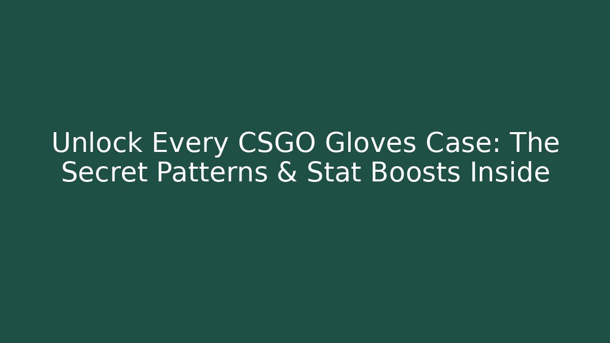 Unlock Every CSGO Gloves Case: The Secret Patterns & Stat Boosts Inside