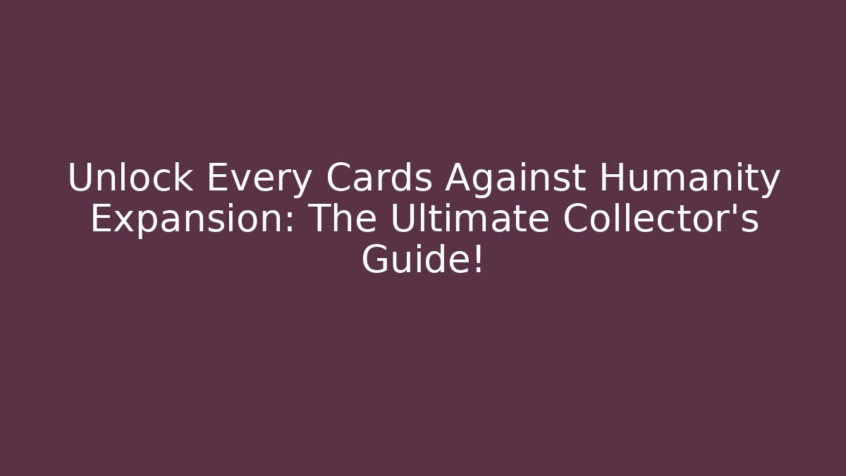Unlock Every Cards Against Humanity Expansion: The Ultimate Collector's Guide!