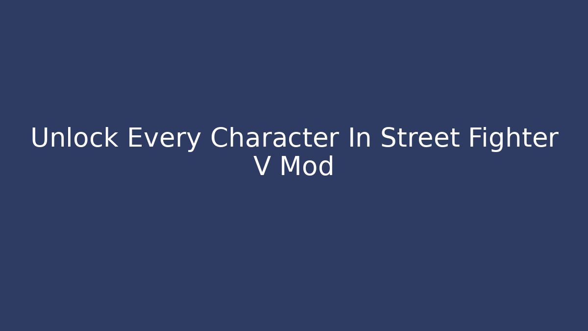 Unlock Every Character In Street Fighter V Mod - Create More Assets