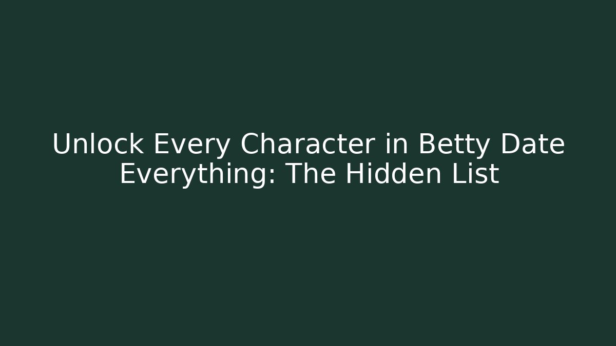 Unlock Every Character in Betty Date Everything: The Hidden List