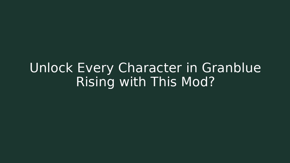 Unlock Every Character in Granblue Rising with This Mod?