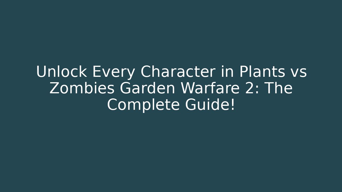 Unlock Every Character in Plants vs Zombies Garden Warfare 2: The Complete Guide!