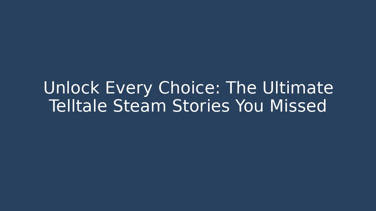 Unlock Every Choice: The Ultimate Telltale Steam Stories You Missed