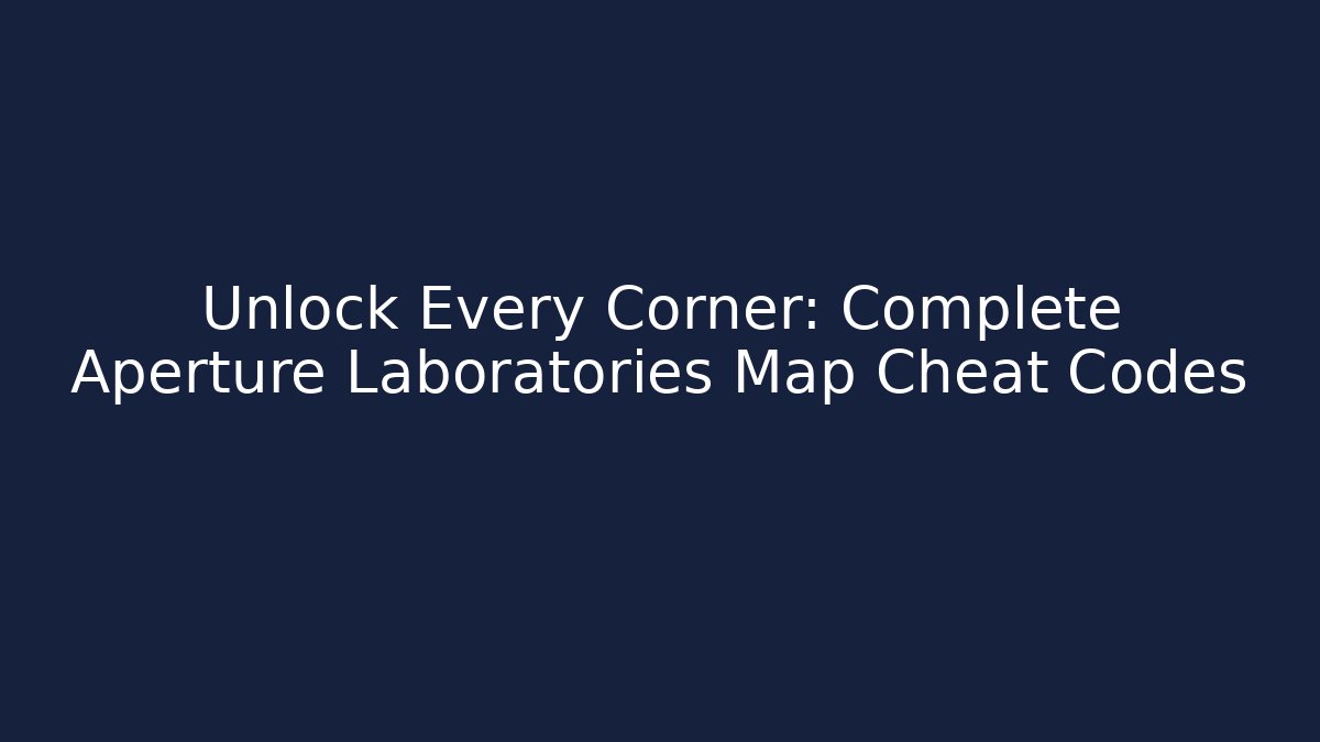 Unlock Every Corner: Complete Aperture Laboratories Map Cheat Codes