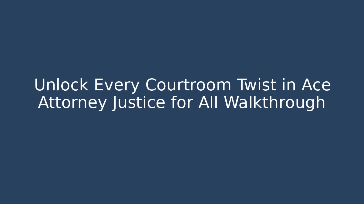 Unlock Every Courtroom Twist in Ace Attorney Justice for All Walkthrough