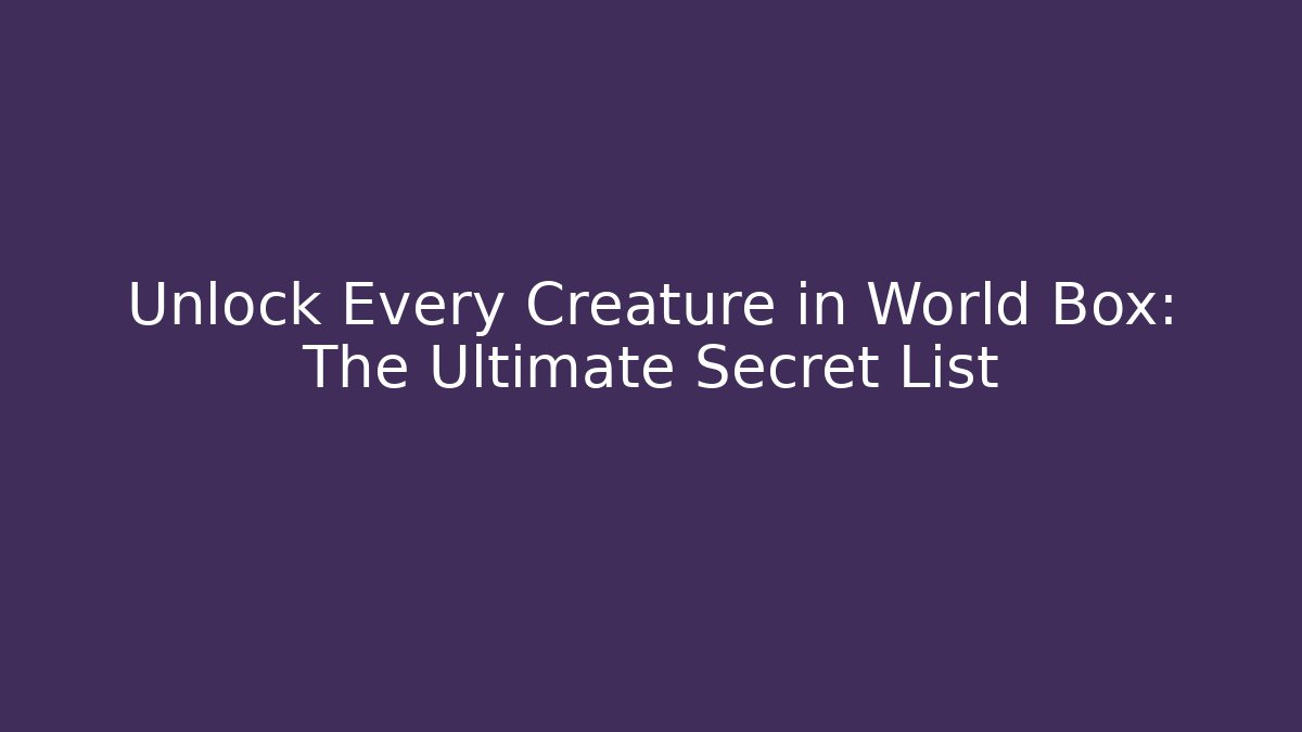 Unlock Every Creature in World Box: The Ultimate Secret List