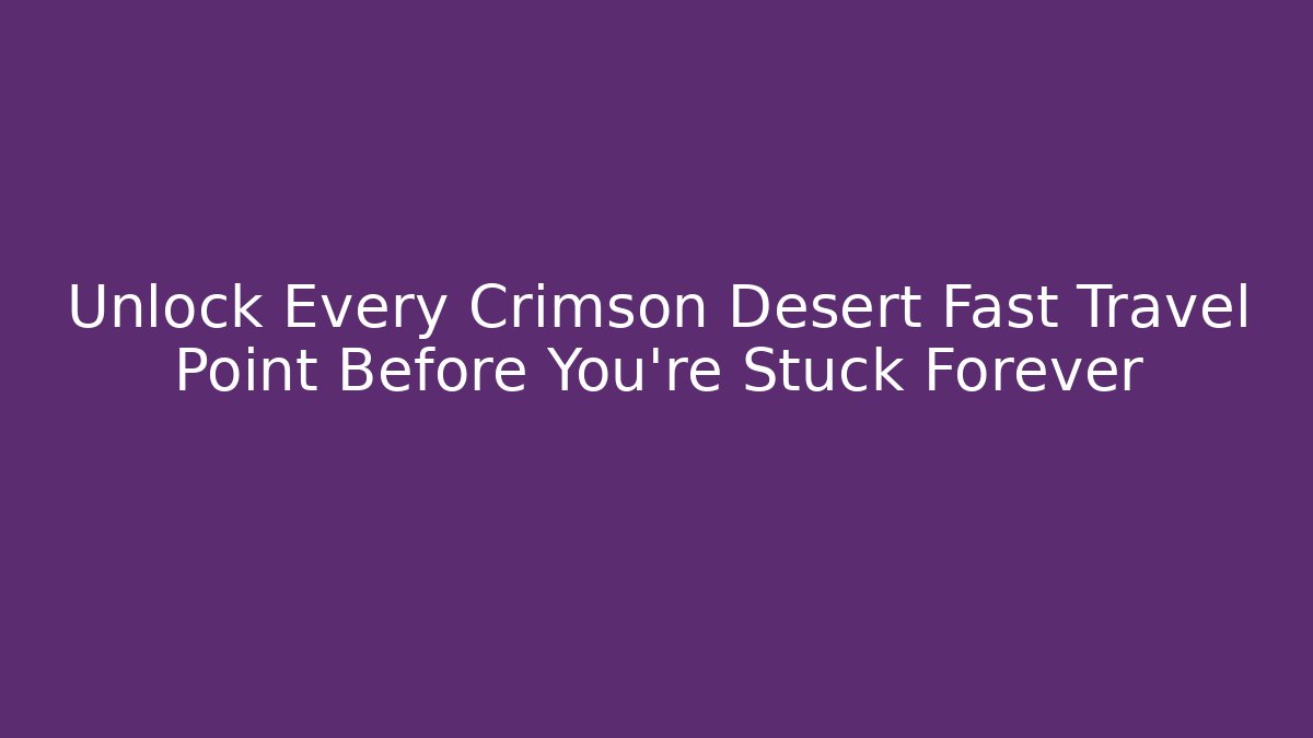 Unlock Every Crimson Desert Fast Travel Point Before You're Stuck Forever
