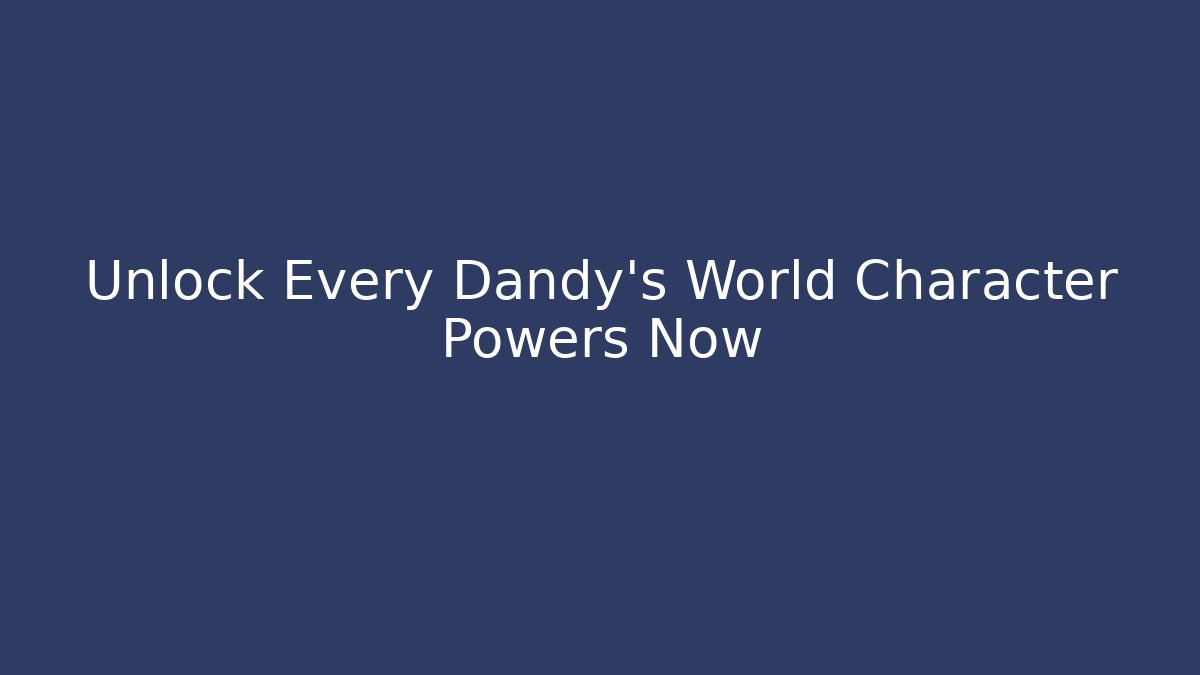 Unlock Every Dandy's World Character Powers Now