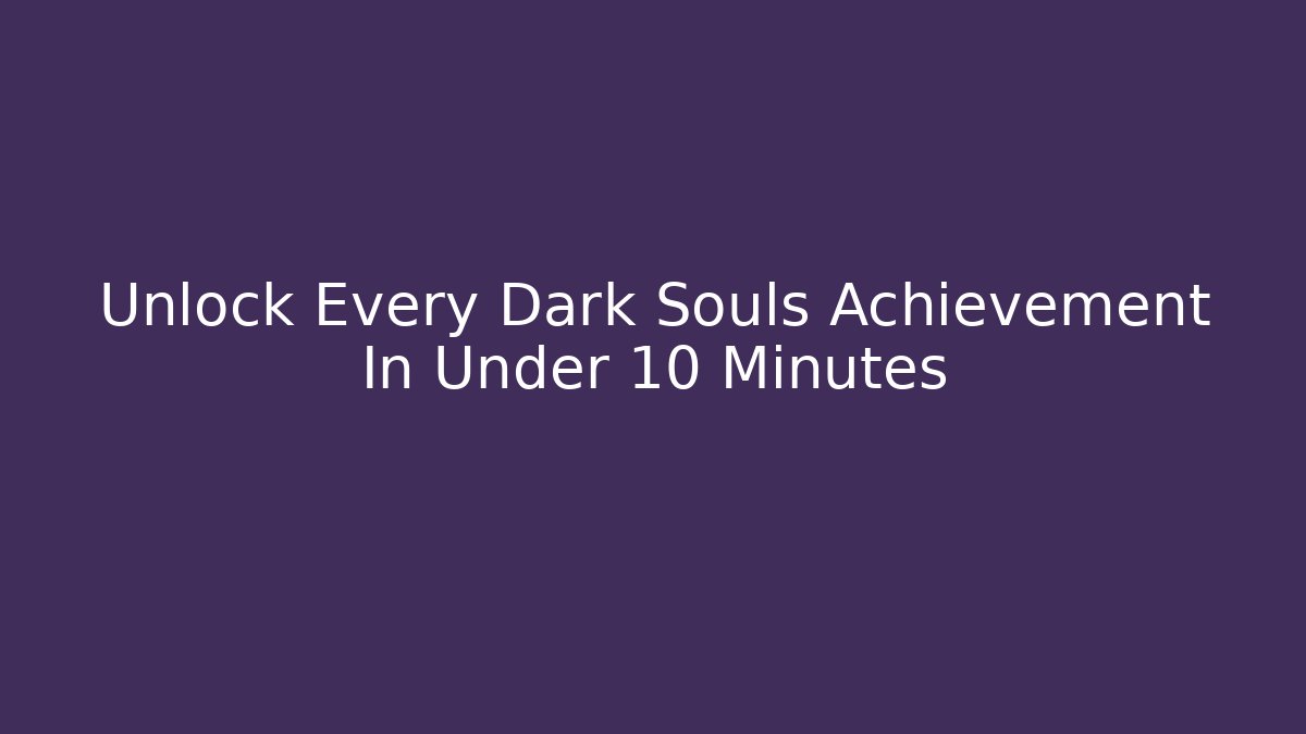 Unlock Every Dark Souls Achievement In Under 10 Minutes