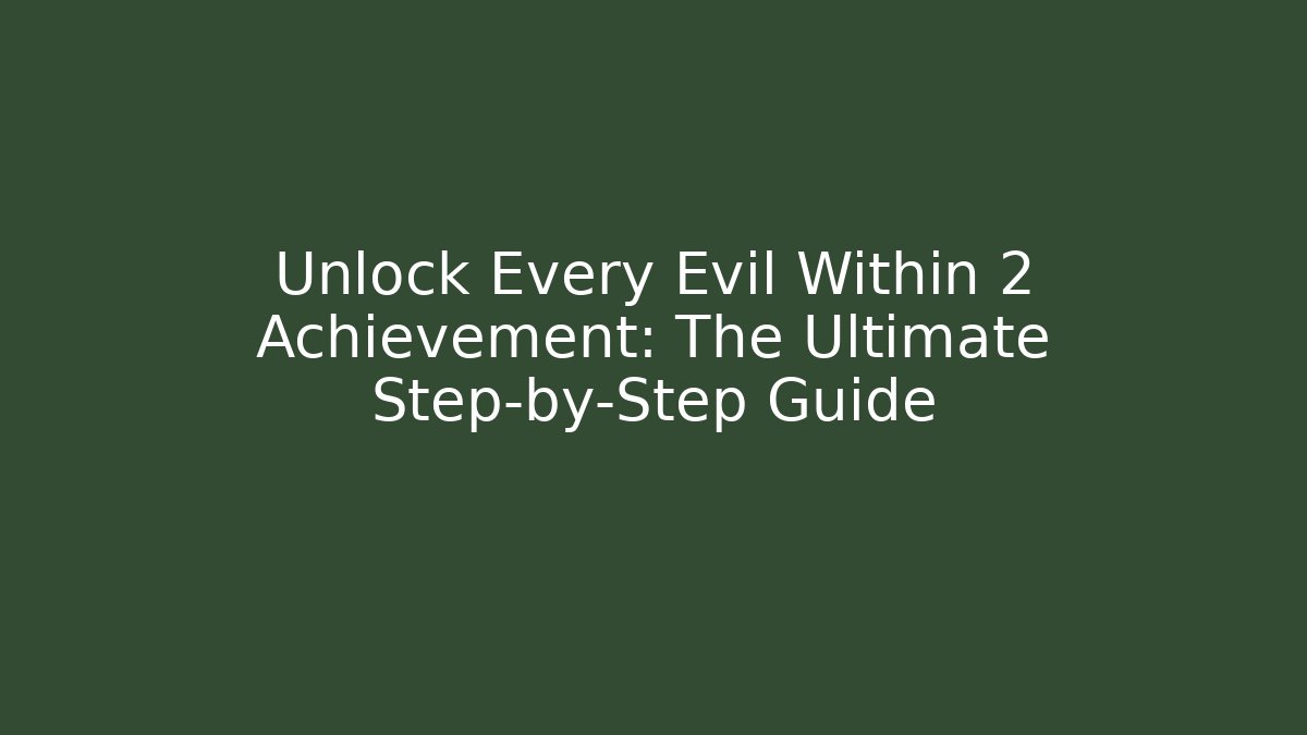 Unlock Every Evil Within 2 Achievement: The Ultimate Step-by-Step Guide