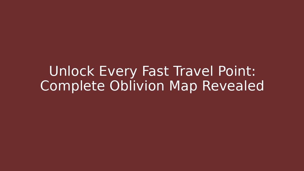 Unlock Every Fast Travel Point: Complete Oblivion Map Revealed