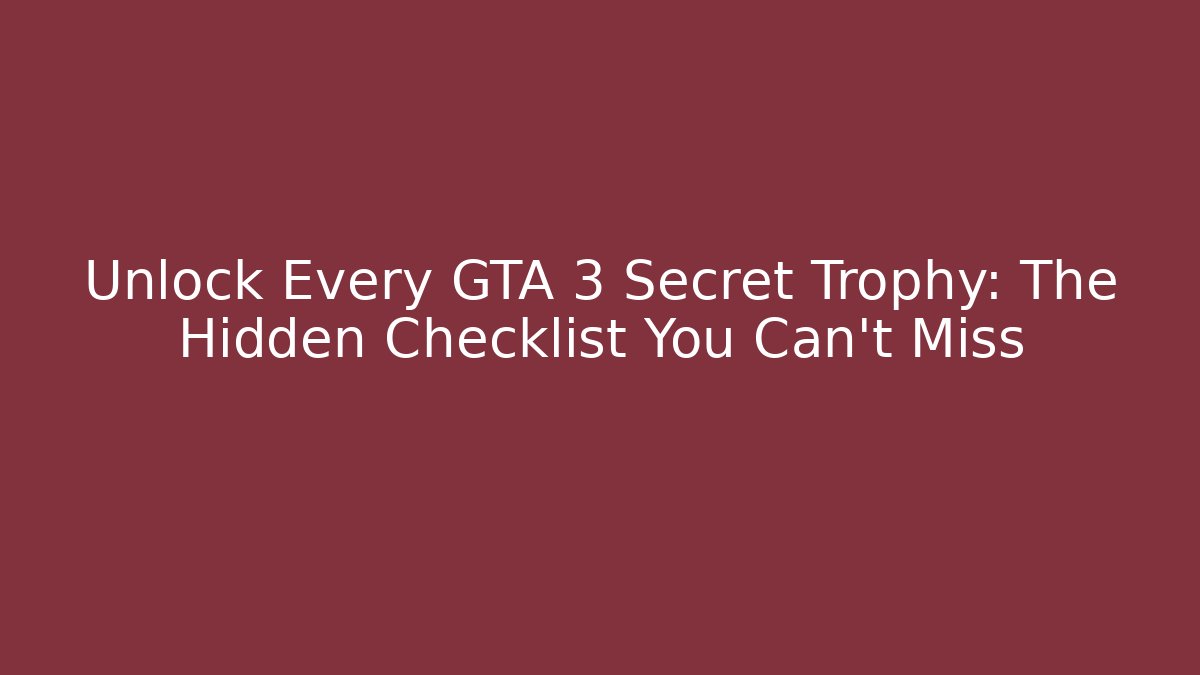 Unlock Every GTA 3 Secret Trophy: The Hidden Checklist You Can't Miss