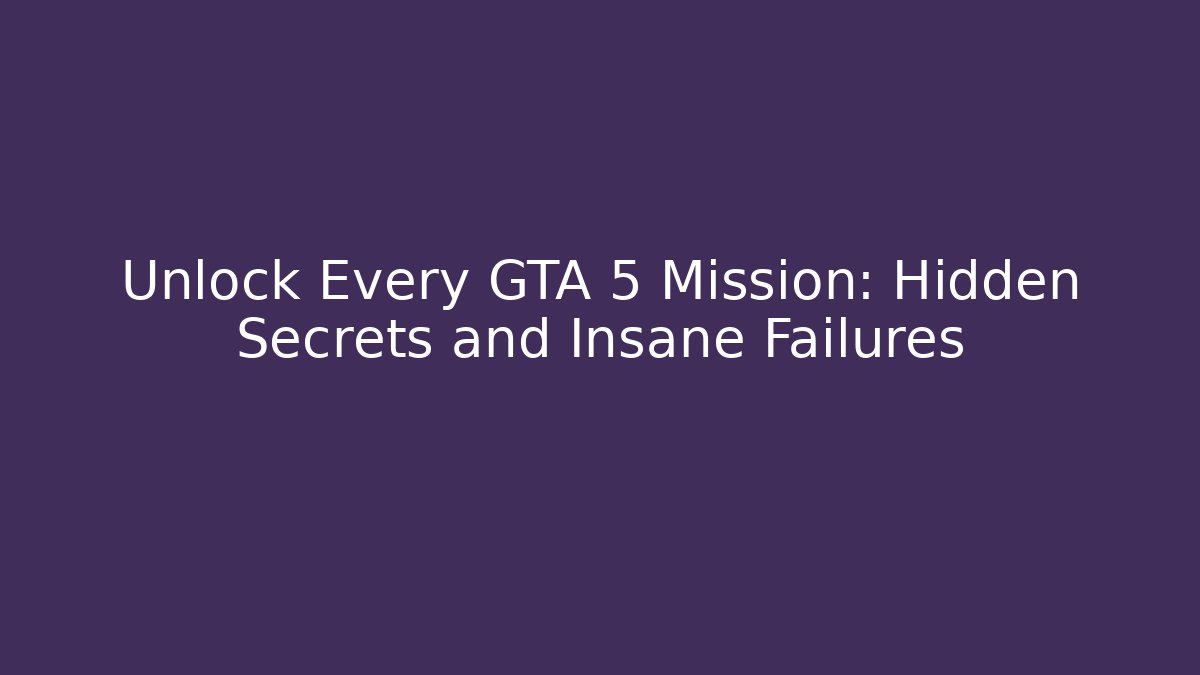 Unlock Every GTA 5 Mission: Hidden Secrets and Insane Failures