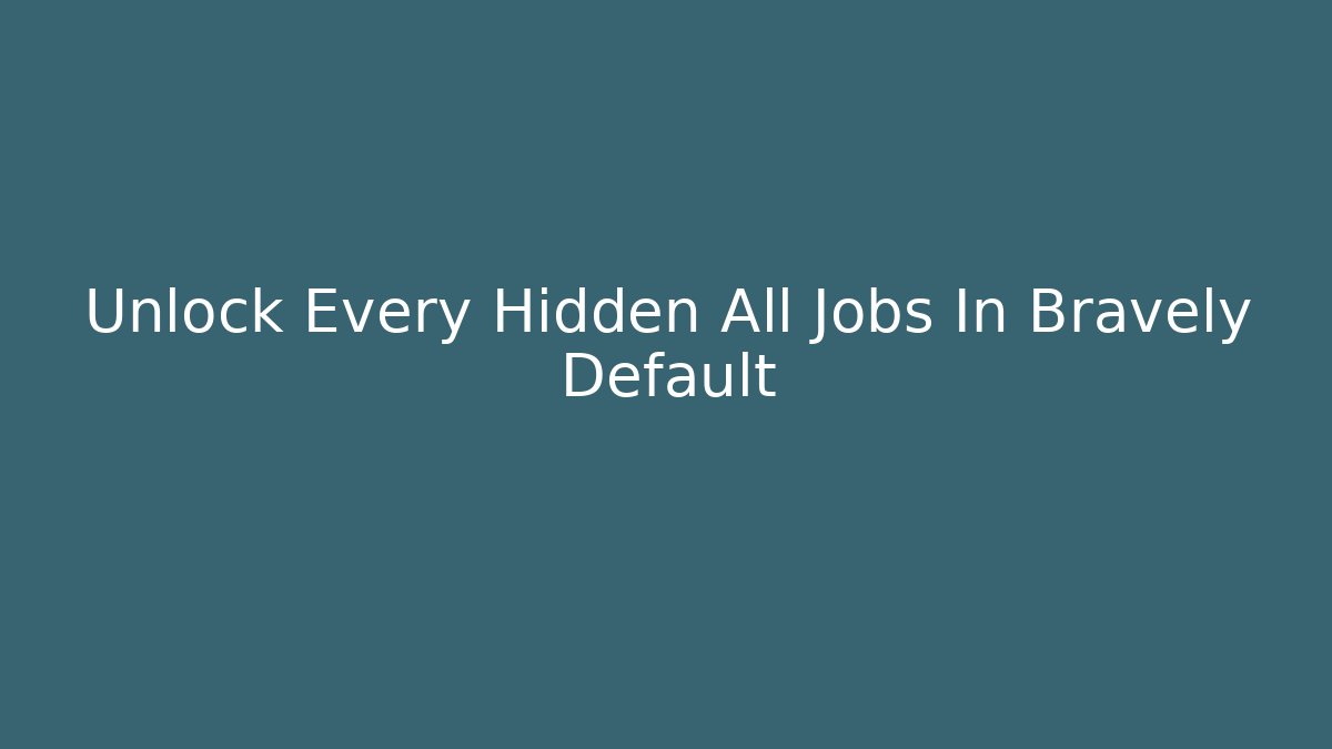 Unlock Every Hidden All Jobs In Bravely Default