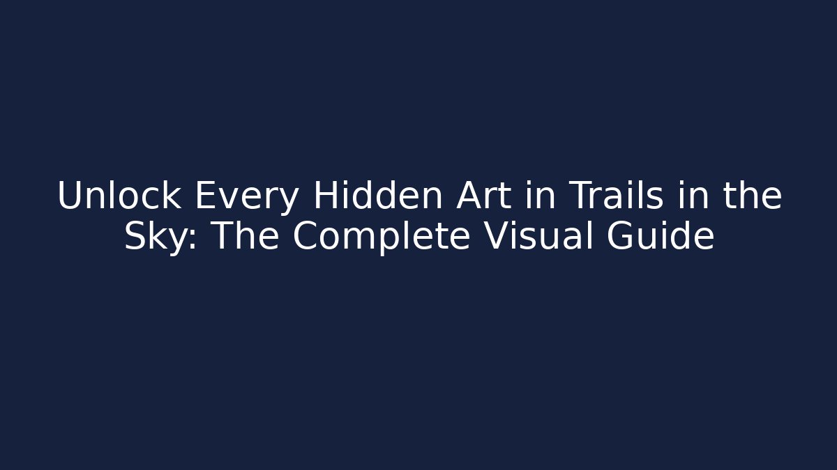 Unlock Every Hidden Art in Trails in the Sky: The Complete Visual Guide